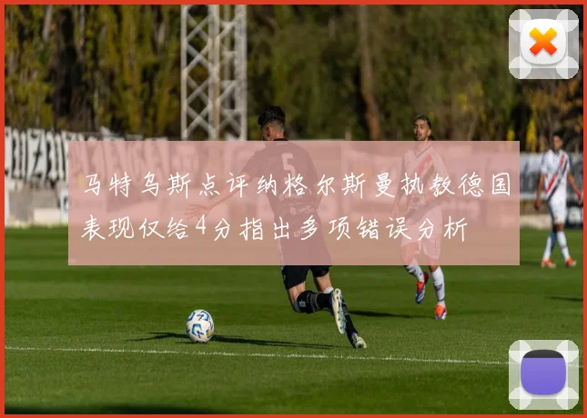 马特乌斯点评纳格尔斯曼执教德国表现仅给4分指出多项错误分析