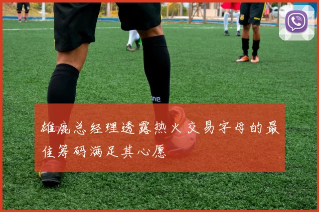 雄鹿总经理透露热火交易字母的最佳筹码满足其心愿