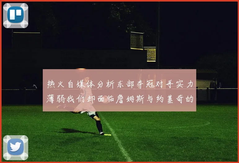 热火自媒体分析东部夺冠对手实力薄弱我们却面临詹姆斯与约基奇的挑战