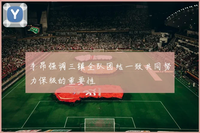 李昂强调三镇全队团结一致共同努力保级的重要性