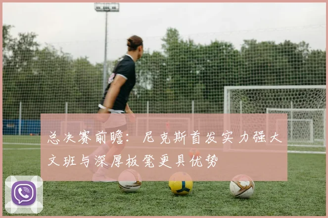 总决赛前瞻：尼克斯首发实力强大文班与深厚板凳更具优势