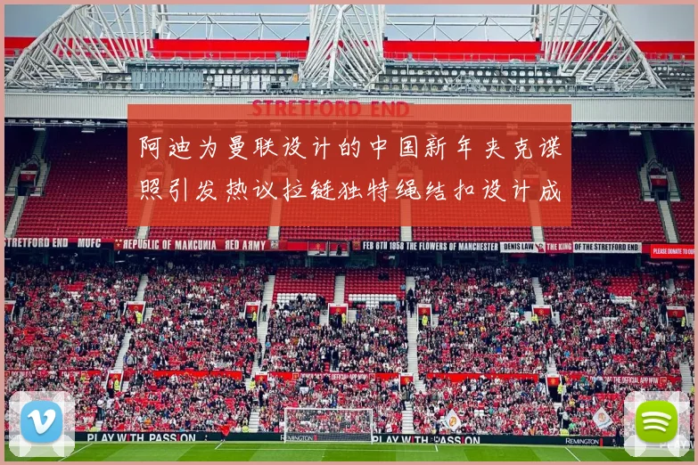 阿迪为曼联设计的中国新年夹克谍照引发热议拉链独特绳结扣设计成亮点