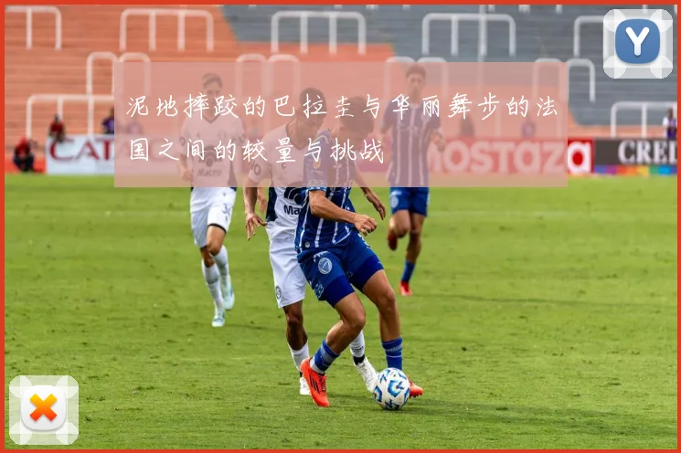 泥地摔跤的巴拉圭与华丽舞步的法国之间的较量与挑战
