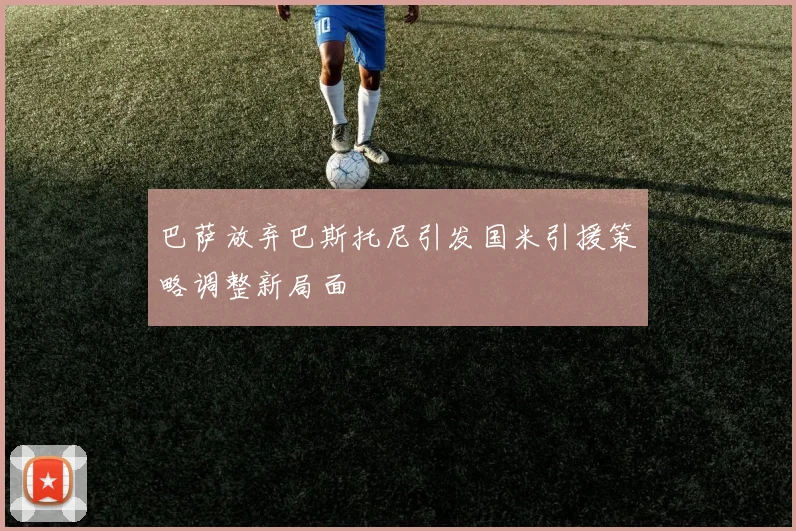 巴萨放弃巴斯托尼引发国米引援策略调整新局面